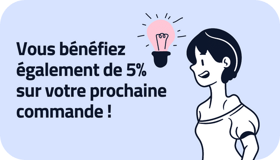 Vous bénéficiez également d'une réduction de 5% sur votre prochaine commande !